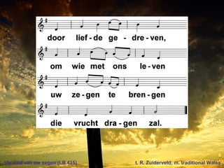 Vervuld van uw zegen (LB 425) t. R. Zuiderveld; m. traditional Wales
 