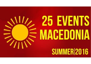 25 EVENTS
MACEDONIA
summer 2016
 