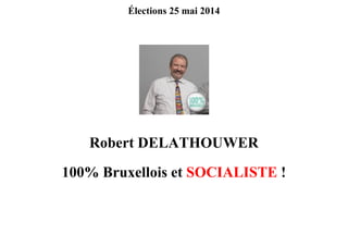 Élections 25 mai 2014
Robert DELATHOUWER
100% Bruxellois et SOCIALISTE !
 