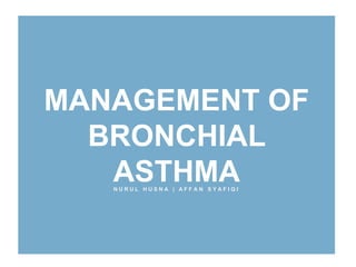 MANAGEMENT OF
BRONCHIAL
ASTHMAN U R U L H U S N A | A F F A N S Y A F I Q I
 