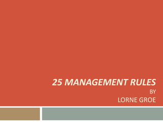 25 MANAGEMENT RULES

BY

LORNE GROE

 