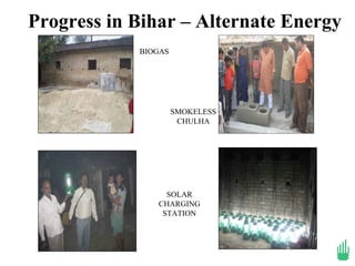 Progress in Bihar – Alternate Energy
            BIOGAS




                     SMOKELESS
                      CHULHA




                 SOLAR
               CHARGING
                STATION
 
