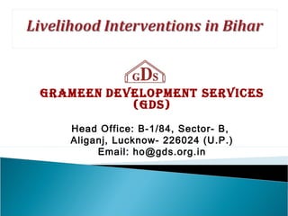 GRAMEEN DEVELOPMENT SERVICES
           (GDS)
   Head Office: B-1/84, Sector- B,
   Aliganj, Lucknow- 226024 (U.P.)
        Email: ho@gds.org.in
 