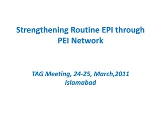 Strengthening Routine EPI through PEI Network TAG Meeting, 24-25, March,2011 Islamabad 