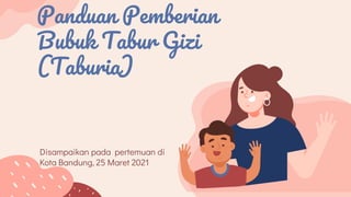 Panduan Pemberian
Bubuk Tabur Gizi
(Taburia)
Disampaikan pada pertemuan di
Kota Bandung, 25 Maret 2021
 