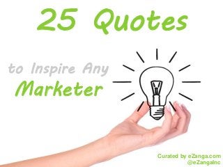 25 Quotes
to Inspire Any
Marketer


                 Curated by eZanga.com
                            @eZangaInc
 