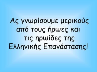 Ας γνωρίσουμε μερικούς
από τους ήρωες και
τις ηρωίδες της
Ελληνικής Επανάστασης!
 