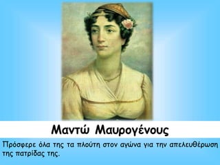 Μαντώ Μαυρογένους
Πρόσφερε όλα της τα πλούτη στον αγώνα για την απελευθέρωση
της πατρίδας της.
 