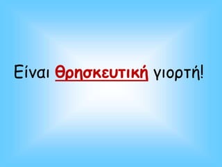 Είναι θρησκευτική γιορτή!
 