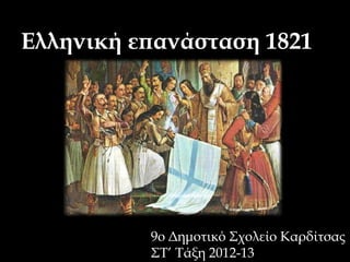 Ελληνική επανάσταση 1821




          9o Δημοτικό Σχολείο Καρδίτσας
          ΣΤ’ Τάξη 2012-13
 