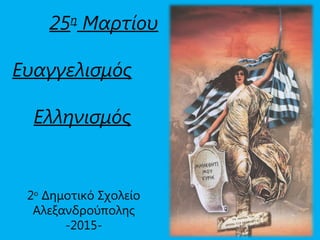 25η
Μαρτίου
Ευαγγελισμός
Ελληνισμός
2ο
Δημοτικό Σχολείο
Αλεξανδρούπολης
-2015-
 