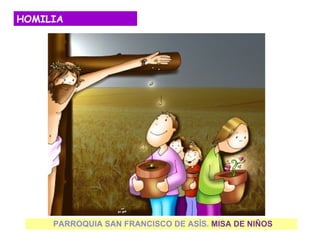 HOMILIA




     PARROQUIA SAN FRANCISCO DE ASÍS. MISA DE NIÑOS
 