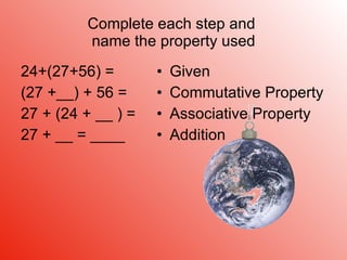 Complete each step and  name the property used 24+(27+56) = (27 +__) + 56 = 27 + (24 + __ ) = 27 + __ = ____ Given Commutative Property Associative Property Addition 