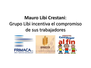 Mauro Libi Crestani:
Grupo Libi incentiva el compromiso
de sus trabajadores
 