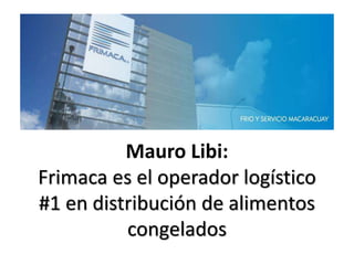 Mauro Libi:
Frimaca es el operador logístico
#1 en distribución de alimentos
congelados
 