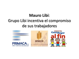 Mauro Libi:
Grupo Libi incentiva el compromiso
de sus trabajadores
 