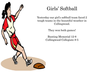 Girls’ Softball
Yesterday our girl’s softball team faced 2
tough teams in the beautiful weather in
Collingwood.
They won both games!
Banting Memorial 12-8
Collingwood Collegiate 8-5
 