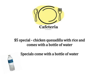 $5 special - chicken quesadilla with rice and
comes with a bottle of water
Specials come with a bottle of water
 