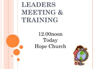 LEADERS
MEETING &
TRAINING
12.00noon
Today
Hope Church
 