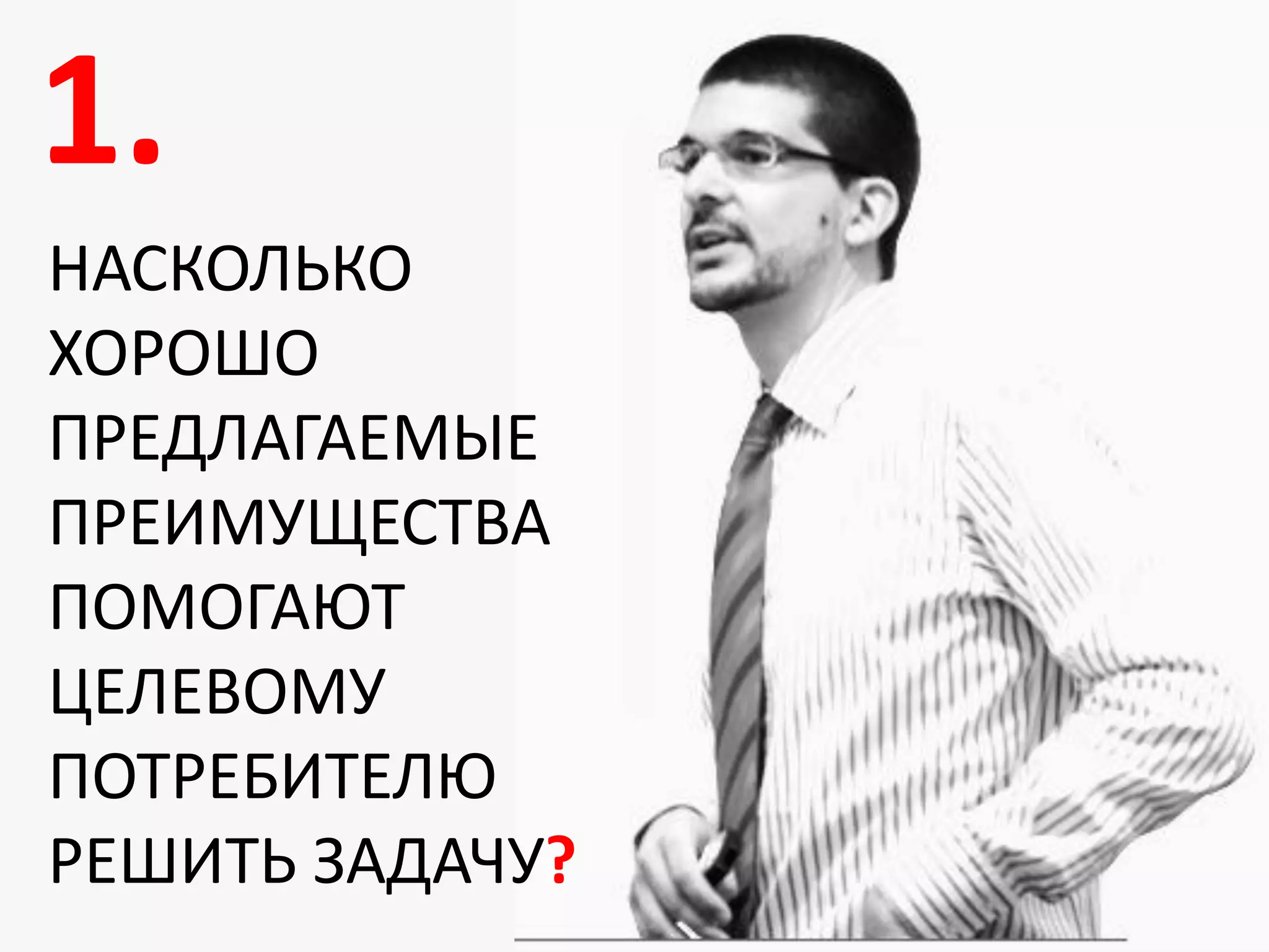 1.
НАСКОЛЬКО
ХОРОШО
ПРЕДЛАГАЕМЫЕ
ПРЕИМУЩЕСТВА
ПОМОГАЮТ
ЦЕЛЕВОМУ
ПОТРЕБИТЕЛЮ
РЕШИТЬ ЗАДАЧУ?
 