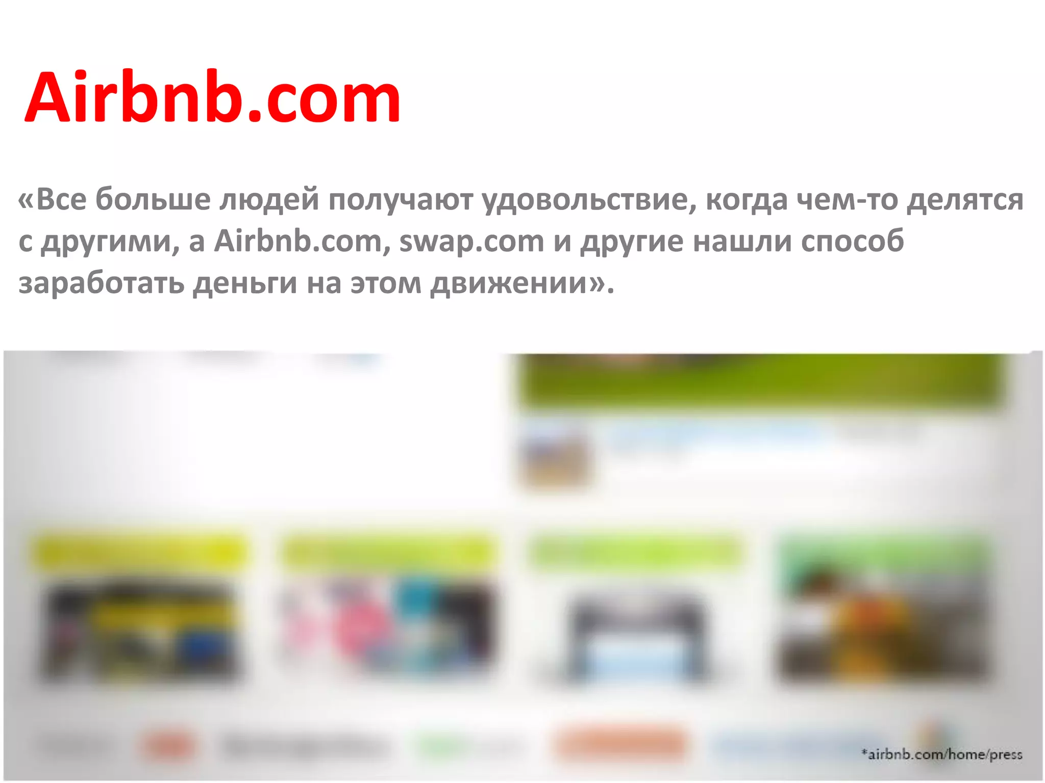 Airbnb.com
«Все больше людей получают удовольствие, когда чем-то делятся
с другими, а Airbnb.com, swap.com и другие нашли способ
заработать деньги на этом движении».
 