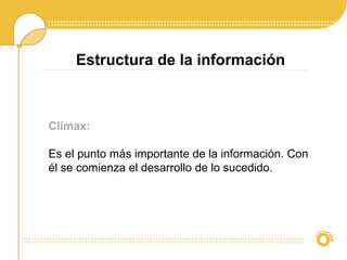 Clímax:
Es el punto más importante de la información. Con
él se comienza el desarrollo de lo sucedido.
Estructura de la información
 