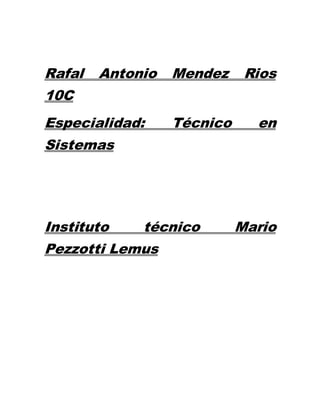 Rafal Antonio Mendez Rios
10C
Especialidad: Técnico en
Sistemas
Instituto técnico Mario
Pezzotti Lemus
 