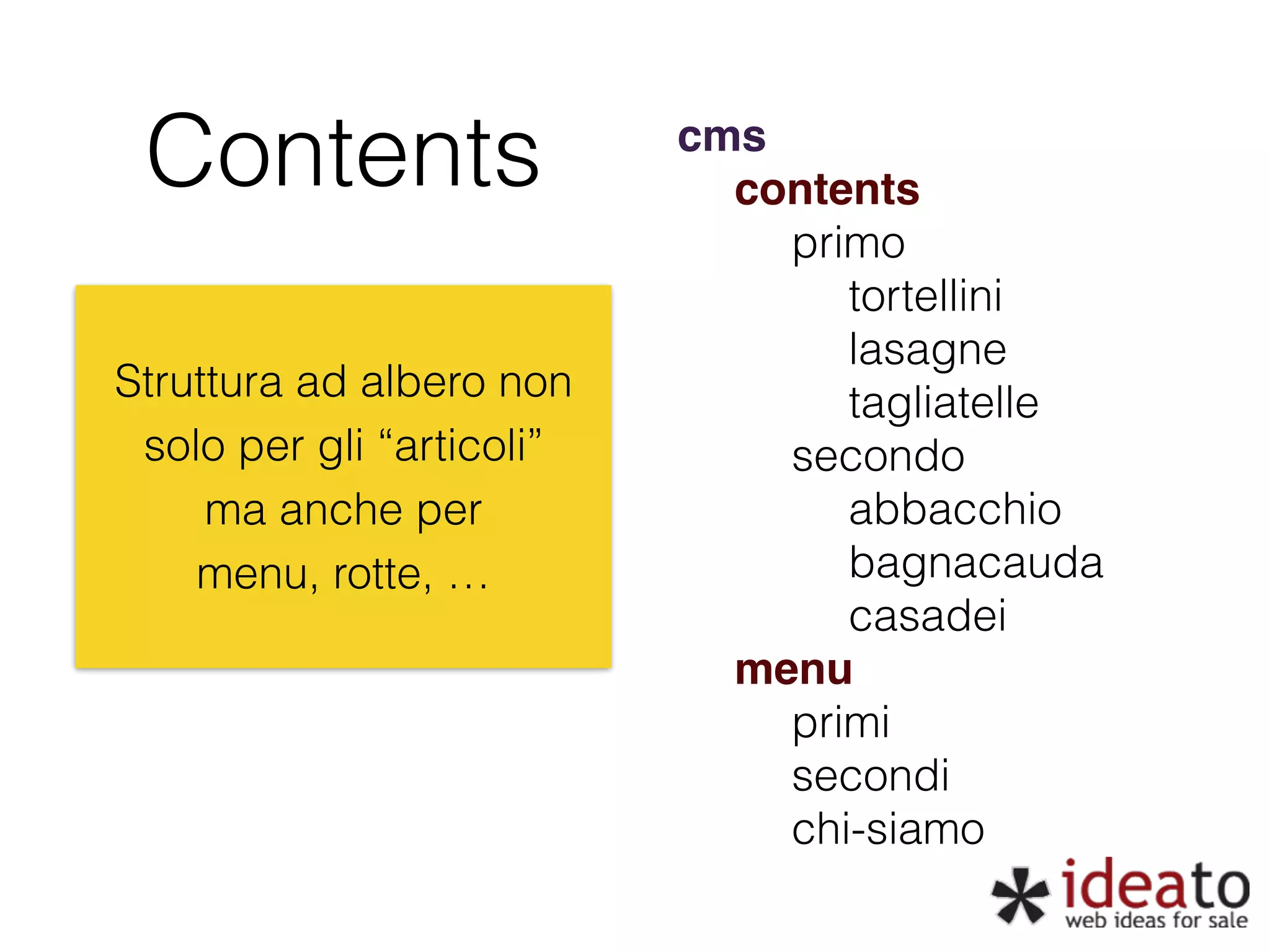 Contents cms! contents primo tortellini lasagne tagliatelle secondo abbacchio bagnacauda casadei menu primi secondi chi-siamo ! Struttura ad albero non solo per gli “articoli” ma anche per menu, rotte, … 