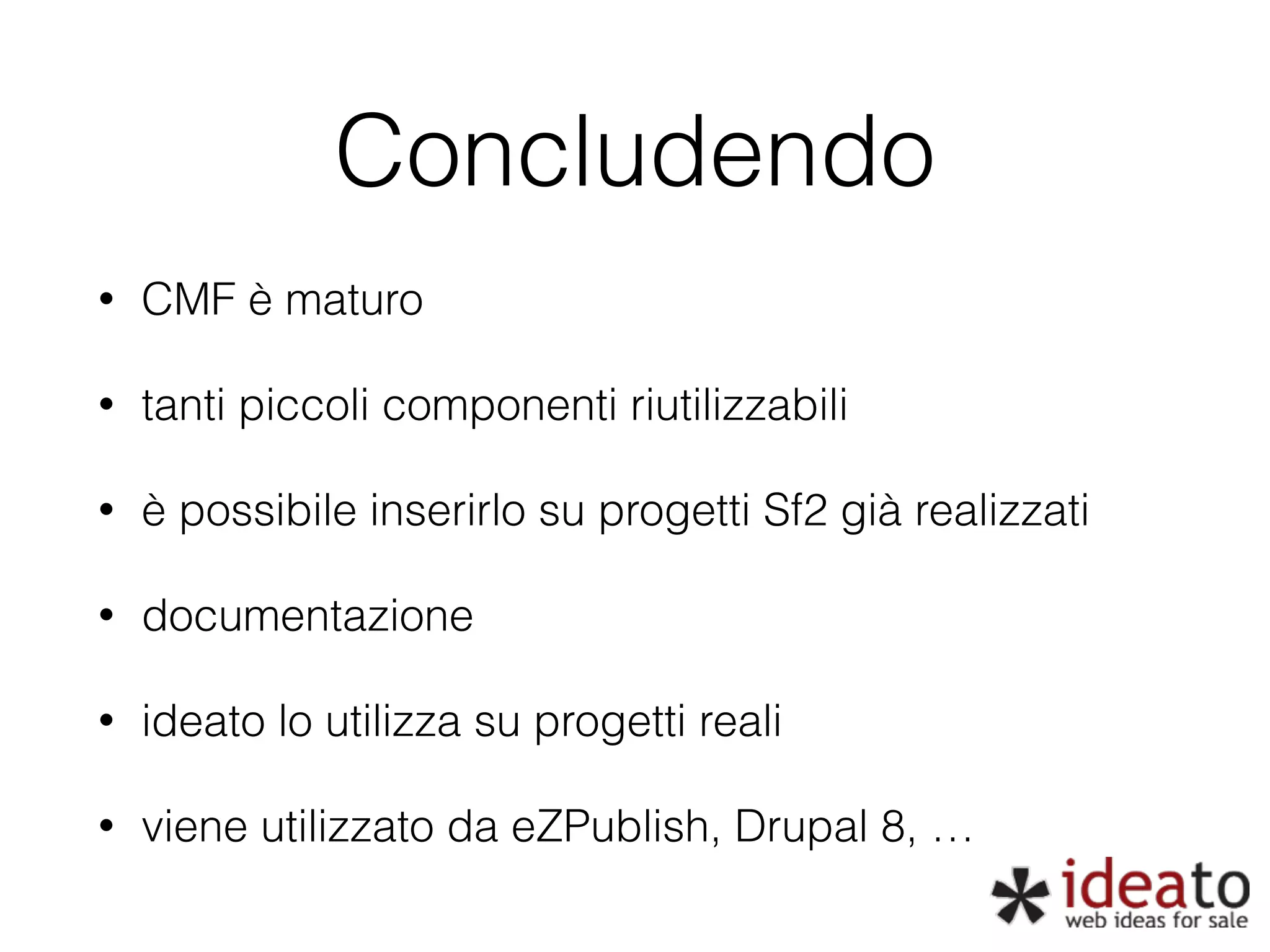 Concludendo • CMF è maturo • tanti piccoli componenti riutilizzabili • è possibile inserirlo su progetti Sf2 già realizzati • documentazione • ideato lo utilizza su progetti reali • viene utilizzato da eZPublish, Drupal 8, … 