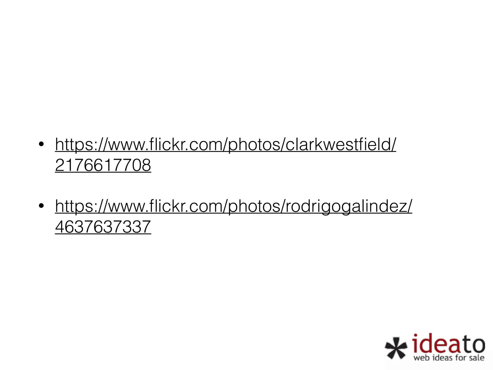 • https://www.flickr.com/photos/clarkwestfield/ 2176617708 • https://www.flickr.com/photos/rodrigogalindez/ 4637637337 