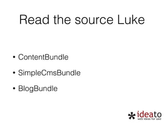 Read the source Luke 
• ContentBundle 
• SimpleCmsBundle 
• BlogBundle 
 