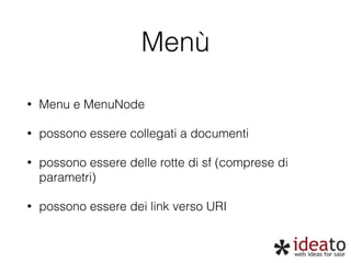 Menù 
• Menu e MenuNode 
• possono essere collegati a documenti 
• possono essere delle rotte di sf (comprese di 
parametri) 
• possono essere dei link verso URI 
 