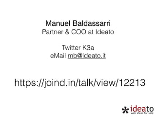 Manuel Baldassarri! 
Partner & COO at Ideato 
! 
Twitter K3a 
eMail mb@ideato.it 
https://joind.in/talk/view/12213 
 