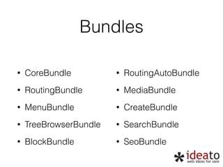 Bundles 
! 
• CoreBundle 
• RoutingBundle 
• MenuBundle 
• TreeBrowserBundle 
• BlockBundle 
! 
• RoutingAutoBundle 
• MediaBundle 
• CreateBundle 
• SearchBundle 
• SeoBundle 
 