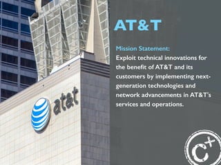 AT&T
Mission Statement:
Exploit technical innovations for
the beneﬁt of AT&T and its
customers by implementing next-
gener...