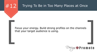 Trying To Be in Too Many Places at Once#12
Focus your energy. Build strong profiles on the channels
that your target audience is using.
 