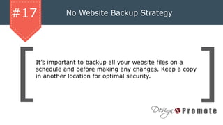 No Website Backup Strategy#17
It’s important to backup all your website files on a
schedule and before making any changes. Keep a copy
in another location for optimal security.
 