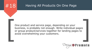 Having All Products On One Page#18
One product and service page, depending on your
business, is probably not enough. Write individual pages
or group product/services together for landing pages to
avoid overwhelming your customers.
 