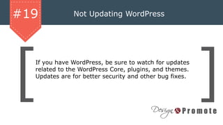 Not Updating WordPress#19
If you have WordPress, be sure to watch for updates
related to the WordPress Core, plugins, and themes.
Updates are for better security and other bug fixes.
 