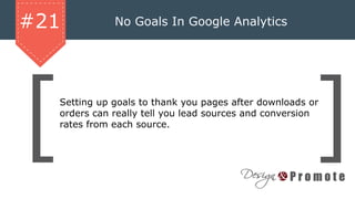 No Goals In Google Analytics#21
Setting up goals to thank you pages after downloads or
orders can really tell you lead sources and conversion
rates from each source.
 