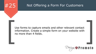 Not Offering a Form For Customers#25
Use forms to capture emails and other relevant contact
information. Create a simple form on your website with
no more than 4 fields.
 