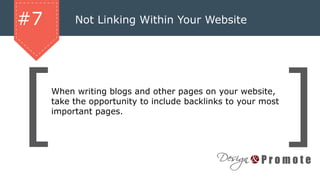 Not Linking Within Your Website#7
When writing blogs and other pages on your website,
take the opportunity to include backlinks to your most
important pages.
 