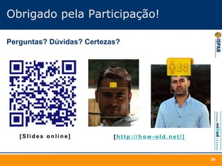 Obrigado pela Participação!
[ S l i d e s o n l i n e ]
20
[ h t t p : / / h o w - o l d . n e t / ]
Perguntas? Dúvidas? Certezas?
 
