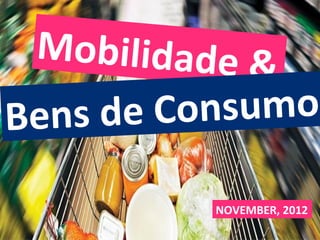 Mobilidade	
  &	
  
Bens	
  de	
  Consumo	
  

                NOVEMBER,	
  2012	
  
 