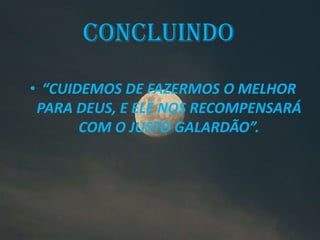 • “CUIDEMOS DE FAZERMOS O MELHOR
PARA DEUS, E ELE NOS RECOMPENSARÁ
COM O JUSTO GALARDÃO”.
CONCLUINDO
 