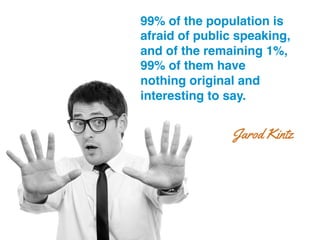 99% of the population is
afraid of public speaking,
and of the remaining 1%,
99% of them have
nothing original and
interesting to say.!
Jarod Kintz
 