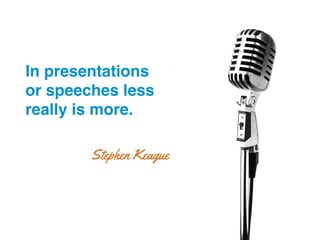 In presentations
or speeches less
really is more.!
Stephen Keague
 