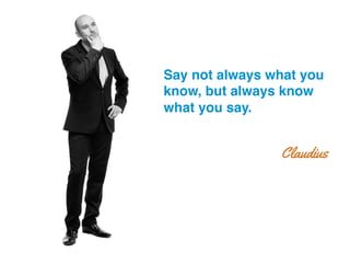 Say not always what you
know, but always know
what you say.!
Claudius
 