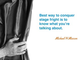 Best way to conquer
stage fright is to
know what you’re
talking about.!
Michael H Mescon
 