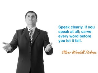 Speak clearly, if you
speak at all; carve
every word before
you let it fall.!
Oliver Wendell Holmes
 